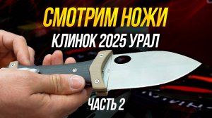 Смотрим ножи и Зарубу на Клинок 2025 Урал. Часть 2