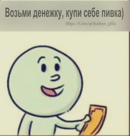 Возьми денежку, купи себе пивка)