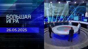 Большая игра. Часть 2. Выпуск от 26.05.2025