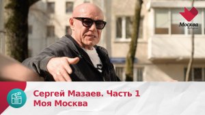 Сергей Мазаев. Часть 1 | Моя Москва