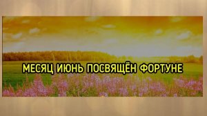 МЕСЯЦ ИЮНЬ ПОСВЯЩЁН ФОРТУНЕ...