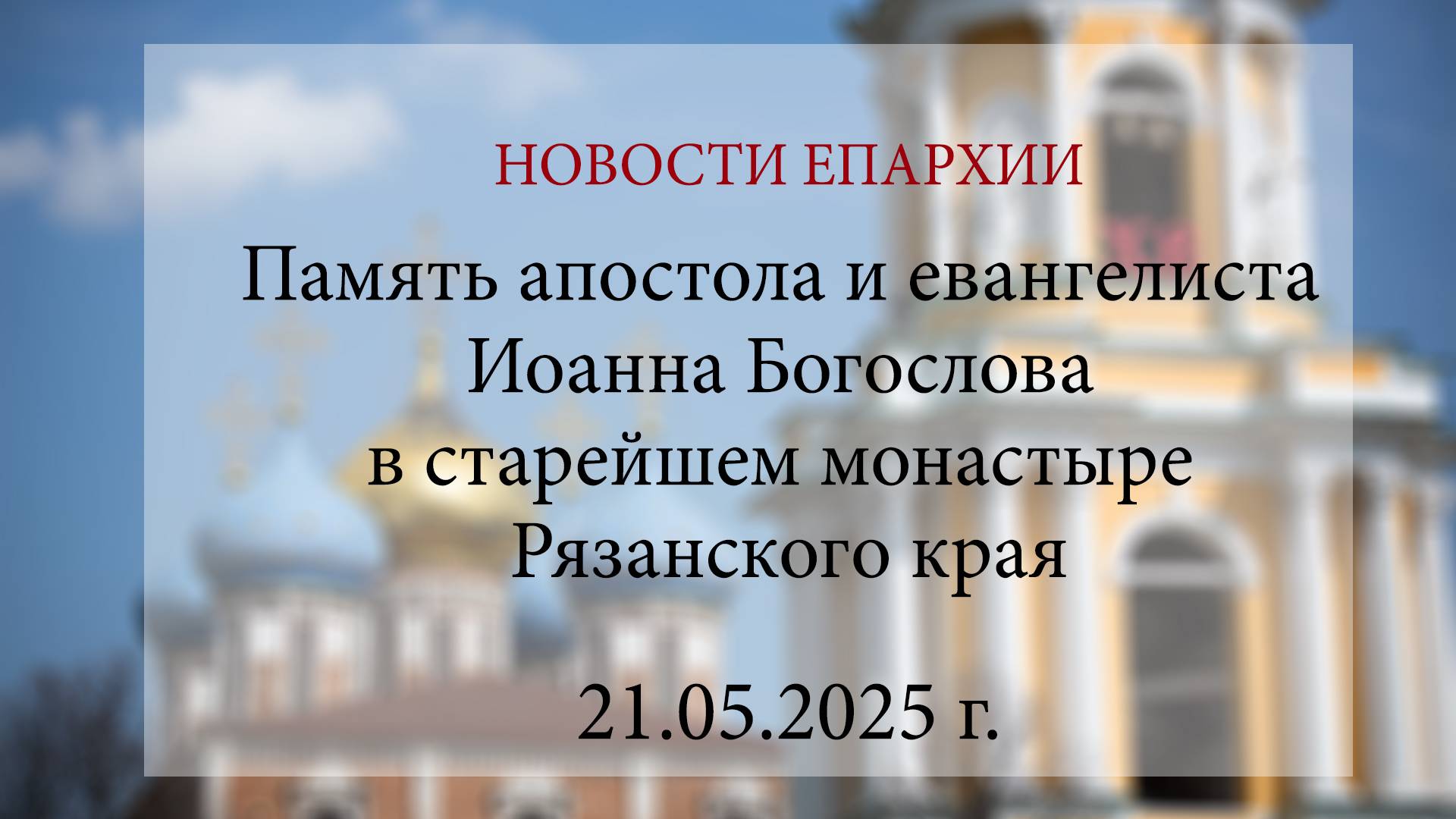 Память апостола и евангелиста Иоанна Богослова в старейшем монастыре Рязанского края (21.05.2025 г.)