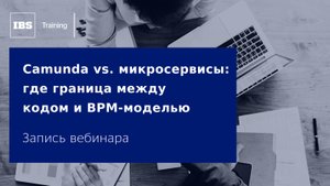 Вебинар «Camunda vs. микросервисы: где граница между кодом и BPM-моделью»