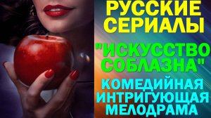 Русские сериалы: Новинки-2025. Комедийная интригующая мелодрама: "Искусство соблазна"