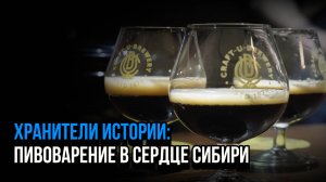 «Хранители истории: Пивоварение в сердце Сибири». Документальный фильм. | "Пикра"