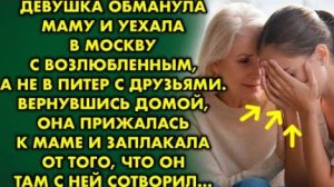 Девушка обманула маму и уехала в Москву с возлюбленным, а не в Питер с друзьями. Вернувшись домой...