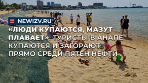 «Люди купаются, мазут плавает»: туристы в Анапе купаются и загорают прямо среди пятен нефти
