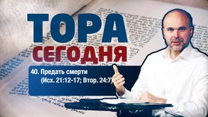 Тора сегодня 040: Предать смерти (Исход 21:12-17; Второзаконие 24:7) | лекция | Виталий Олийник