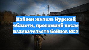 Найден житель Курской области, пропавший после издевательств бойцов ВСУ