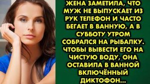 Жена заметила, что муж не выпускает из рук телефон и часто бегает в ванную, а в субботу утром...