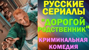 Русские сериалы: Новинки-2025. Развлекательная криминальная комедия: "Дорогой родственник"