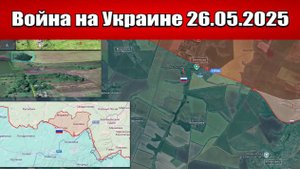 Сводка с фронта СВО и карта боевых действий на Украине сегодня 26.05.2025