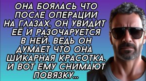 она боялась что после операции на глазах, он увидит её и разочаруется в ней.