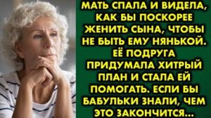 Мать спала и видела, как бы поскорее женить сына, чтобы не быть ему нянькой. Её подруга придумала...