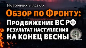 По всему фронту. Новости СВО сегодня. Итоги весеннего наступления ВС РФ. Карта и сводка СВО