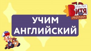 УЧИМ АНГЛИЙСКИЙ С МАСТЕРОМ ВИТЕЙ И МОТОРОМ