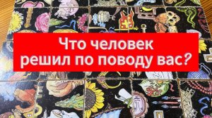 Что человек решил по поводу вас_ Гадание пасьянс