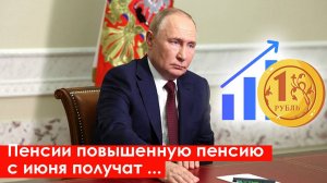 Пенсии. Повышенную Пенсию с Июня получат следующие категорий пенсионеров