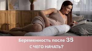 👩⚕️🤰 Как подготовиться к беременности и рождению здорового ребенка после 35 лет