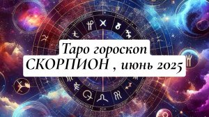 СКОРПИОН ТАРО - ГОРОСКОП , ИЮНЬ 2025