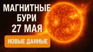 🚨 Магнитные бури 27 мая 2025 — ВЗРЫВНАЯ активность! Новые данные вас удивят!