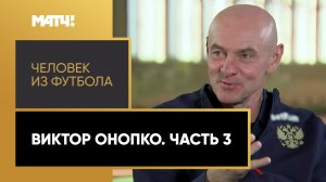 «Человек из футбола». Виктор Онопко. Часть 3