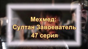 Обзор турецкого сериала «Мехмед: Султан Завоеватель» 47 серия