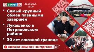 Самый крупный обмен пленными завершён / Лукашенко в Петриковском районе / 30 лет союзной границе