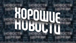 НОВОСТИ ЦЕРКВИ |25 мая 2025 г.