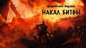 Пророческое видение: "НАКАЛ БИТВЫ"