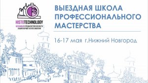 16 — 17 мая 2025 года / Нижегородская школа лабораторной гистотехнологии