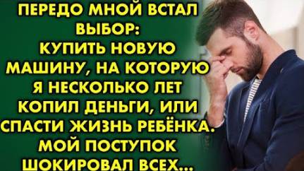 Передо мной встал выбор - купить новую машину, на которую я несколько лет копил деньги, или спасти..