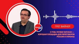 Может ли Ватикан стать площадкой для переговоров России и Украины – Грег Вайнер