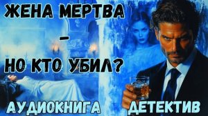 АУДИОКНИГА ДЕТЕКТИВ: ЖЕНА МЕРТВА - НО КТО УБИЛ? СЛУШАТЬ