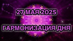Гармонизация дня 27 мая 2025. Трансформационная Медитация.