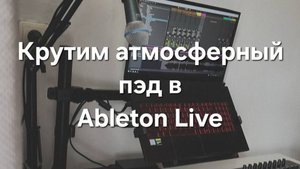 Крутим атмосферный пэд в Ableton Live