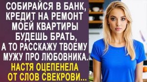 -Собирайся в банк, кредит на ремонт моей квартиры будешь брать, а то расскажу твоему мужу про...