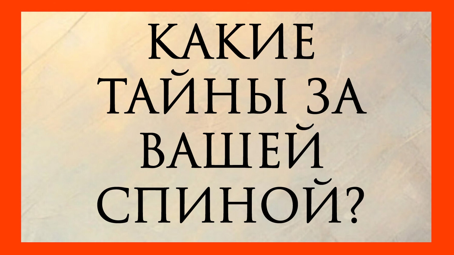 КАКИЕ ТАЙНЫ ЗА ВАШЕЙ СПИНОЙ?