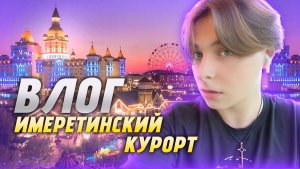 ВЛОГ «ИМЕРЕТИНСКИЙ КУРОРТ» / СОЧИ