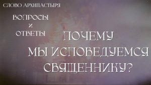 Слово Архипастыря. Вопросы и ответы: Почему мы исповедуемся священнику?