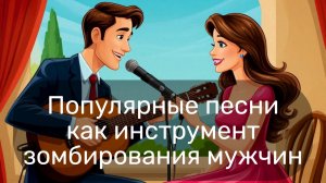 Популярные песни как инструмент зомбирования мужчин