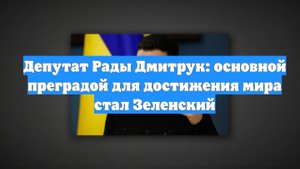 Депутат Рады Дмитрук: основной преградой для достижения мира стал Зеленский