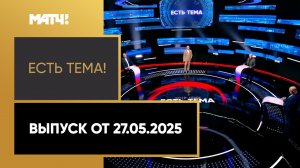 «Есть тема». Выпуск от 27.05.2025