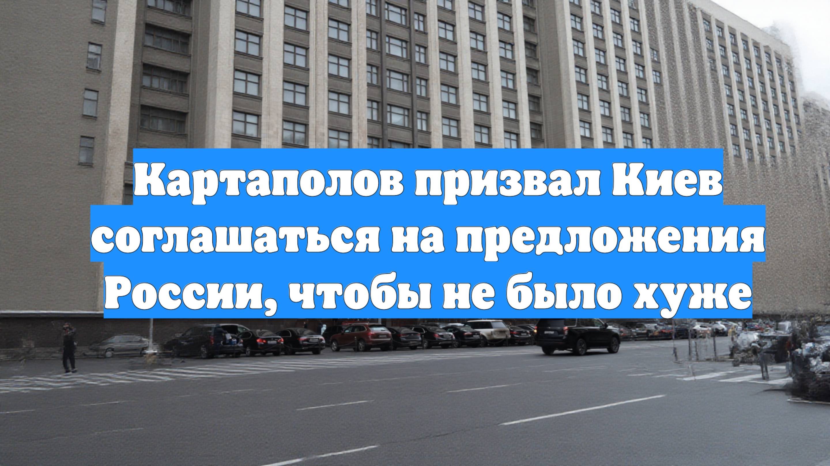 Картаполов призвал Киев соглашаться на предложения России, чтобы не было хуже