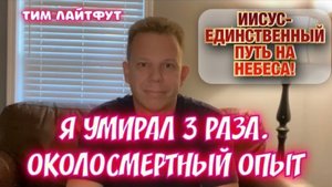 Я УМИРАЛ 3 РАЗА. ОКОЛОСМЕРТНЫЙ ОПЫТ. ИИСУС- ЕДИНСТВЕННЫЙ ПУТЬ НА НЕБЕСА! Тим Лайтфут