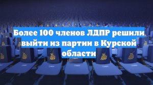 Более 100 членов ЛДПР решили выйти из партии в Курской области