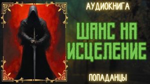 АУДИОКНИГА | ПОПАДАНЦЫ: ШАНС НА ИСЦЕЛЕНИЕ
