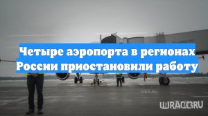 Четыре аэропорта в регионах России приостановили работу