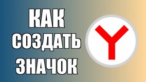 Как создать значок Яндекс Браузера на рабочем столе