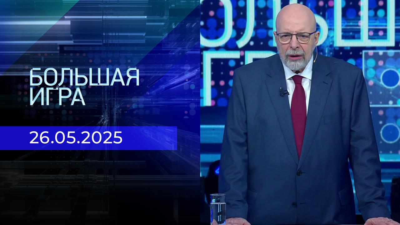 Большая игра. Часть 3. Выпуск от 26.05.2025
